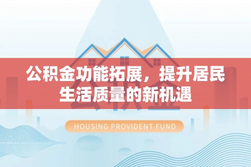 翠峦公积金功能拓展，提升居民生活质量的新机遇