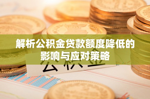 翠峦解析公积金贷款额度降低的影响与应对策略