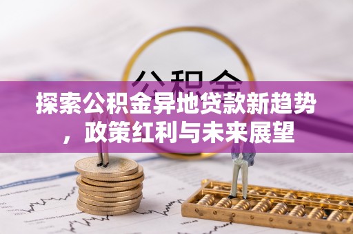 翠峦探索公积金异地贷款新趋势，政策红利与未来展望