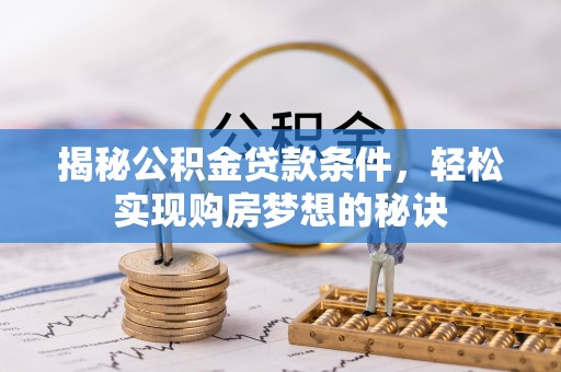 翠峦揭秘公积金贷款条件，轻松实现购房梦想的秘诀