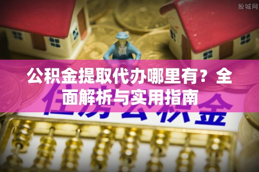翠峦公积金提取代办哪里有？全面解析与实用指南