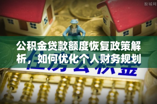 翠峦公积金贷款额度恢复政策解析，如何优化个人财务规划
