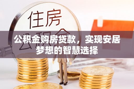 翠峦公积金购房贷款，实现安居梦想的智慧选择