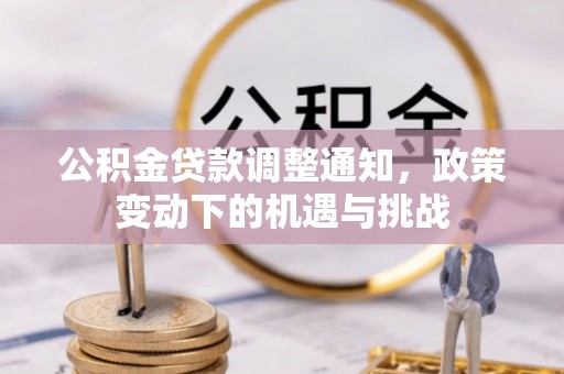 翠峦公积金贷款调整通知，政策变动下的机遇与挑战