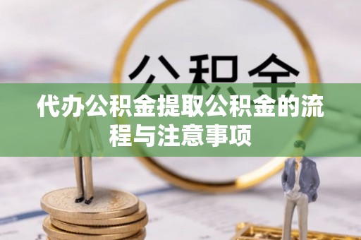 翠峦代办公积金提取公积金的流程与注意事项