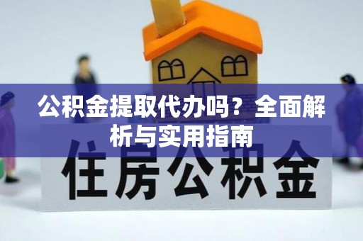 翠峦公积金提取代办吗？全面解析与实用指南
