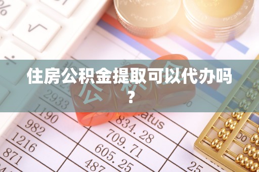 翠峦住房公积金提取可以代办吗？