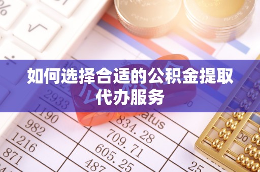 翠峦如何选择合适的公积金提取代办服务