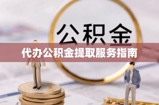 翠峦代办公积金提取服务指南