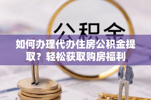 翠峦如何办理代办住房公积金提取？轻松获取购房福利