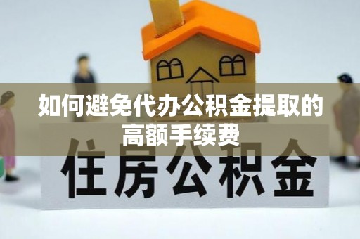 翠峦如何避免代办公积金提取的高额手续费