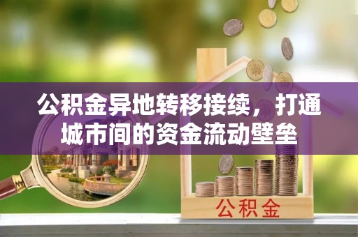 翠峦公积金异地转移接续，打通城市间的资金流动壁垒