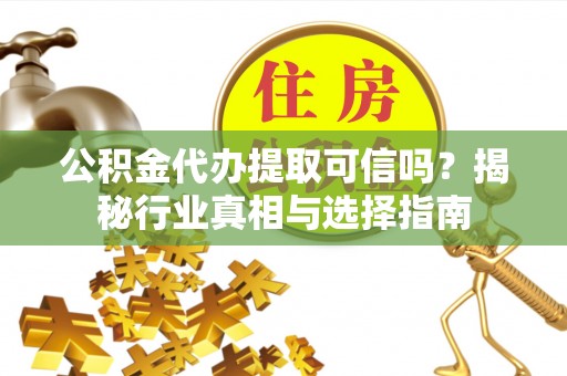 翠峦公积金代办提取可信吗？揭秘行业真相与选择指南