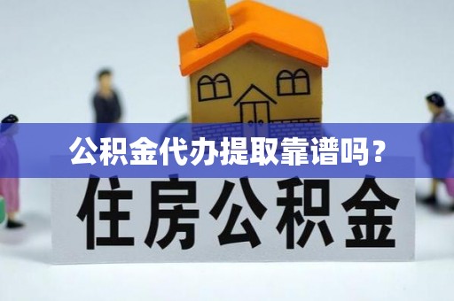 翠峦公积金代办提取靠谱吗？