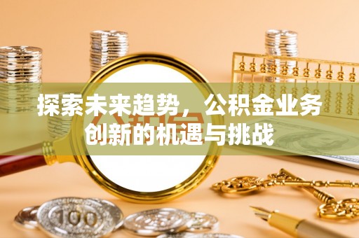 翠峦探索未来趋势，公积金业务创新的机遇与挑战