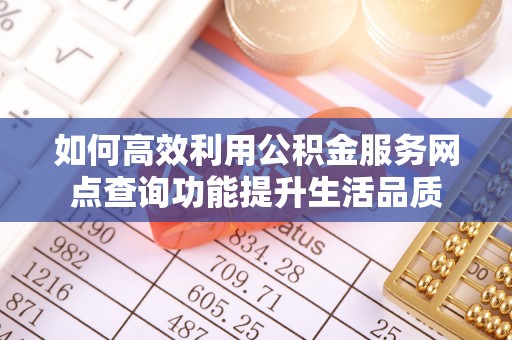 翠峦如何高效利用公积金服务网点查询功能提升生活品质