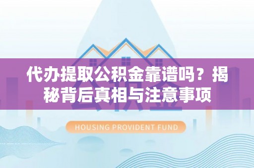 翠峦代办提取公积金靠谱吗？揭秘背后真相与注意事项