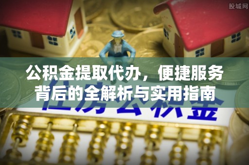 翠峦公积金提取代办，便捷服务背后的全解析与实用指南