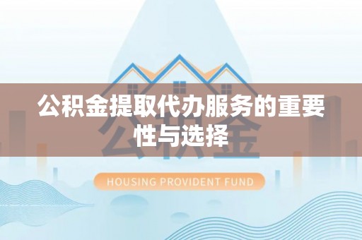 翠峦公积金提取代办服务的重要性与选择