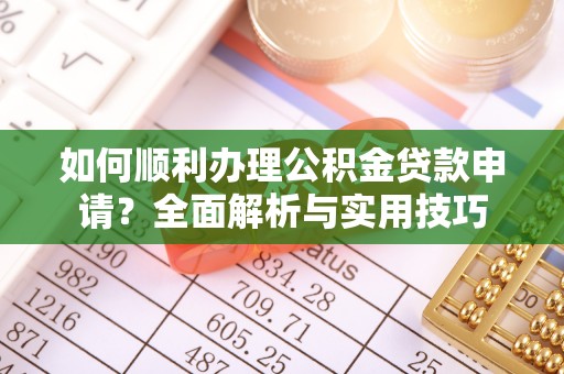 翠峦如何顺利办理公积金贷款申请？全面解析与实用技巧