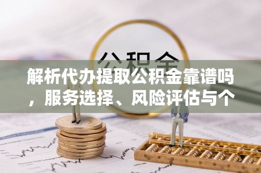 翠峦解析代办提取公积金靠谱吗，服务选择、风险评估与个人权益保障