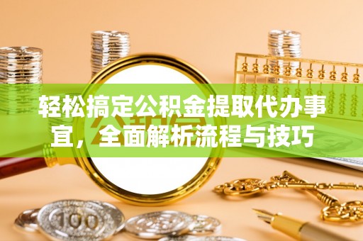 翠峦轻松搞定公积金提取代办事宜，全面解析流程与技巧