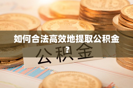 翠峦如何合法高效地提取公积金？