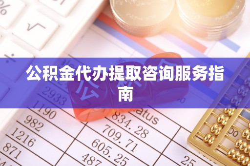 翠峦公积金代办提取咨询服务指南
