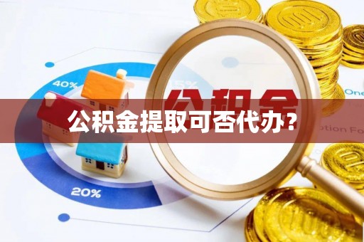 翠峦公积金提取可否代办？