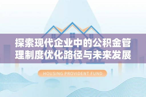 翠峦探索现代企业中的公积金管理制度优化路径与未来发展