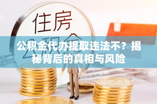 翠峦公积金代办提取违法不？揭秘背后的真相与风险