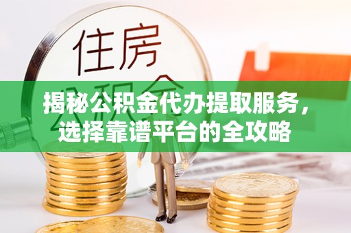 翠峦揭秘公积金代办提取服务，选择靠谱平台的全攻略