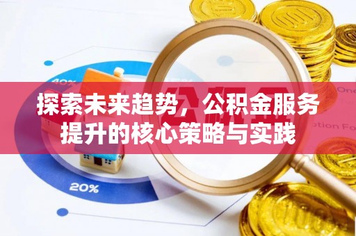 翠峦探索未来趋势，公积金服务提升的核心策略与实践