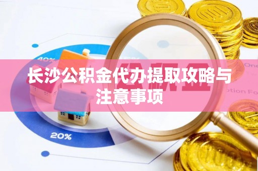 翠峦长沙公积金代办提取攻略与注意事项