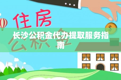 翠峦长沙公积金代办提取服务指南