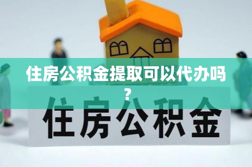 翠峦住房公积金提取可以代办吗？