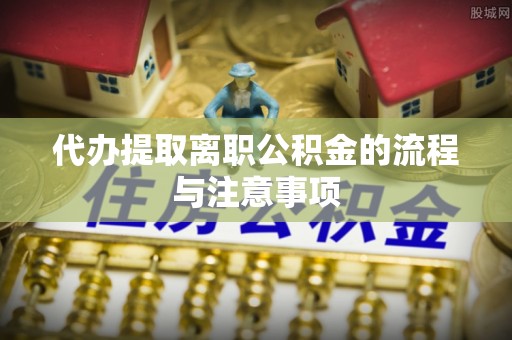 翠峦代办提取离职公积金的流程与注意事项
