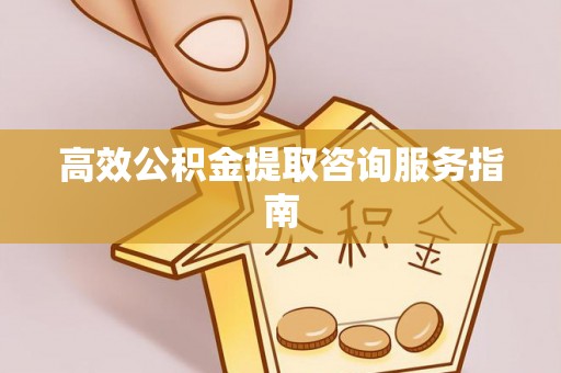 翠峦高效公积金提取咨询服务指南