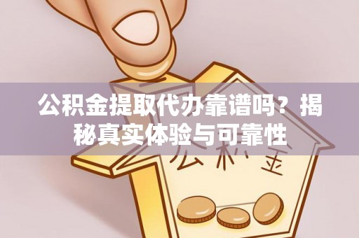 翠峦公积金提取代办靠谱吗？揭秘真实体验与可靠性