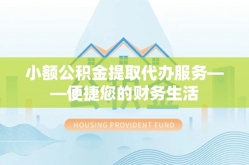 翠峦小额公积金提取代办服务——便捷您的财务生活