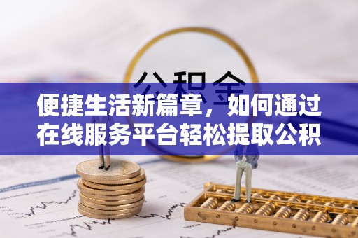翠峦便捷生活新篇章，如何通过在线服务平台轻松提取公积金