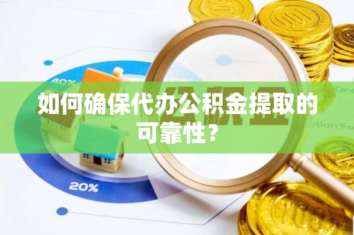 翠峦如何确保代办公积金提取的可靠性？