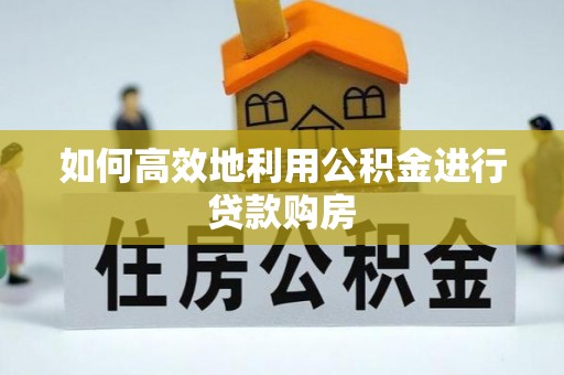 翠峦如何高效地利用公积金进行贷款购房