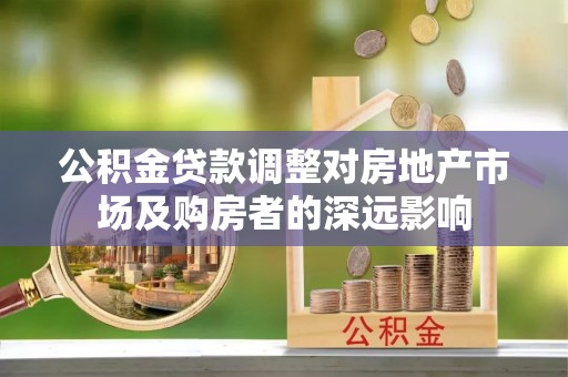 翠峦公积金贷款调整对房地产市场及购房者的深远影响
