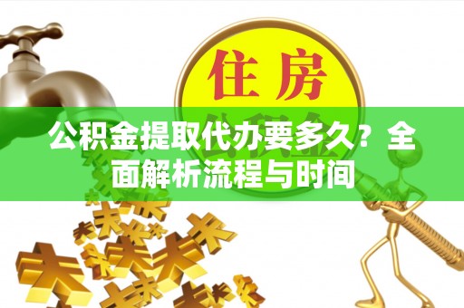 翠峦公积金提取代办要多久？全面解析流程与时间